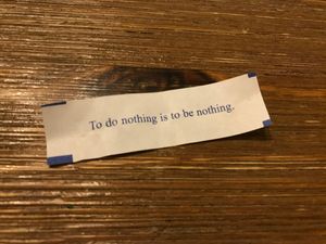 Fortune cookie: “To do nothing is to be nothing.”
