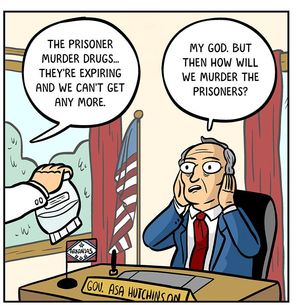 Doctor: “The prisoner murder drugs… they’re expiring and we can’t get any more.” Gov. Asa Hutchinson: “My God. But then how will we murder the prisoners?”