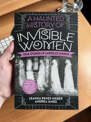 A book cover: “A Haunted History of Invisible Women: True Stories of America’s Ghosts” by Leanna Renee Hieber and Andrea Janes