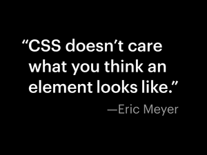 CSS doesn’t care what you think an element looks like. —Eric Meyer